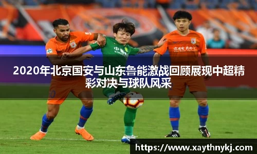 2020年北京国安与山东鲁能激战回顾展现中超精彩对决与球队风采