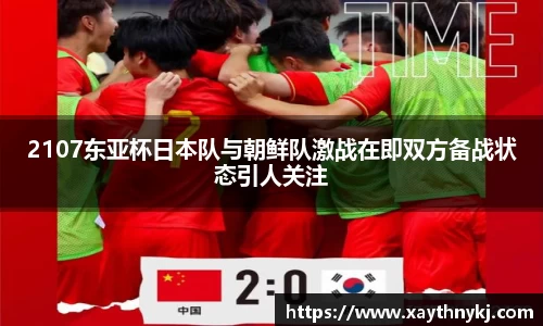 2107东亚杯日本队与朝鲜队激战在即双方备战状态引人关注