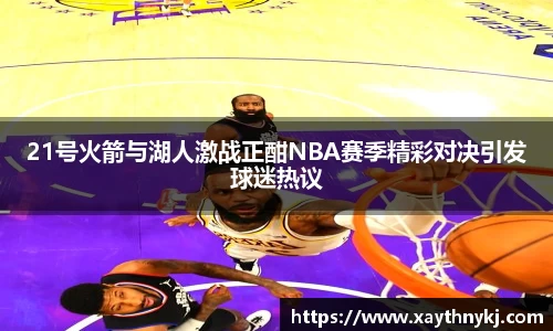 21号火箭与湖人激战正酣NBA赛季精彩对决引发球迷热议