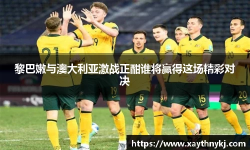 黎巴嫩与澳大利亚激战正酣谁将赢得这场精彩对决