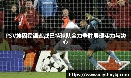 PSV埃因霍温迎战巴特球队全力争胜展现实力与决心
