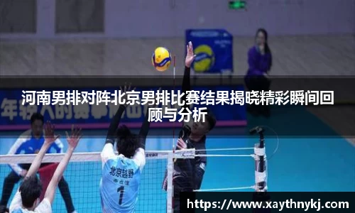河南男排对阵北京男排比赛结果揭晓精彩瞬间回顾与分析