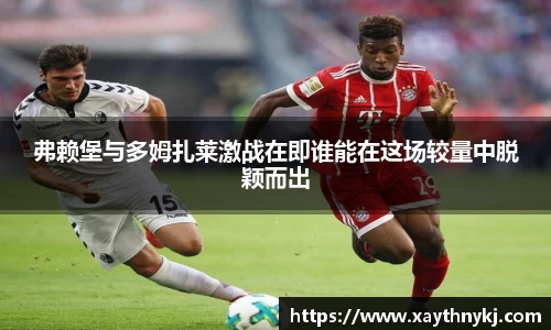 弗赖堡与多姆扎莱激战在即谁能在这场较量中脱颖而出